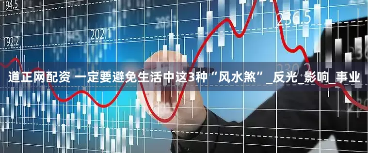 道正网配资 一定要避免生活中这3种“风水煞”_反光_影响_事业