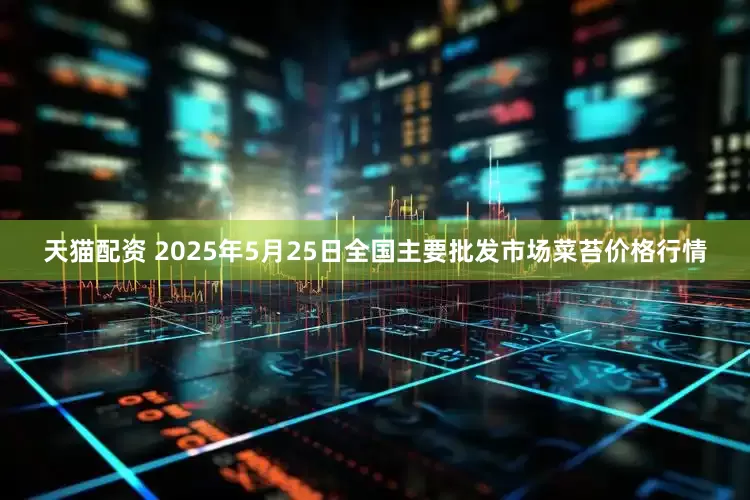 天猫配资 2025年5月25日全国主要批发市场菜苔价格行情