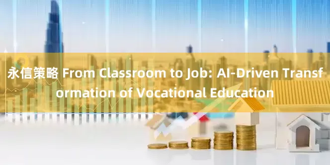 永信策略 From Classroom to Job: AI-Driven Transformation of Vocational Education