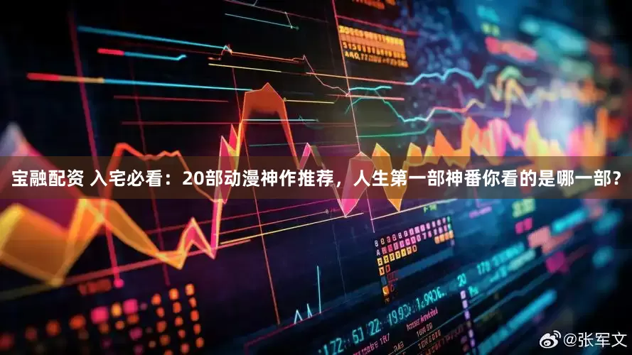 宝融配资 入宅必看：20部动漫神作推荐，人生第一部神番你看的是哪一部？